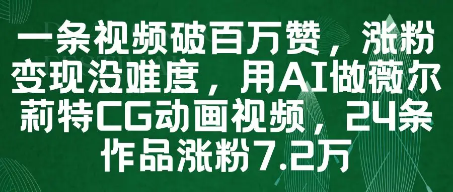 一条视频破百万赞，涨粉变现没难度，用AI做薇尔莉特CG动画视频，24条作品涨粉7.2万-五六七网创电商学院