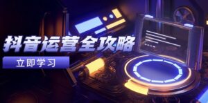 抖音运营全攻略,账号包装养号技巧,情感增粉视频搬运,实现快速变现-五六七网创电商学院