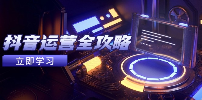 抖音运营全攻略，账号包装养号技巧，情感增粉视频搬运，实现快速变现-五六七网创电商学院