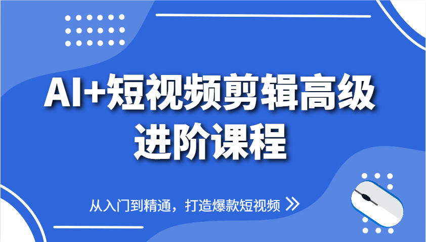AI+短视频剪辑高级进阶课程，从入门到精通，打造爆款短视频-五六七网创电商学院