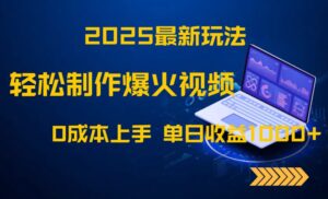 2025最新玩法!轻松制作爆火视频,0成本上手,单日收益1000+-五六七网创电商学院