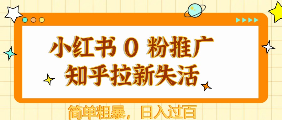 小红书 0 粉推广知乎拉新失活，简单粗暴，日入过百-五六七网创电商学院