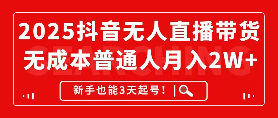 2025抖音无人直播带货，无成本月入2W+，新手也能3天起号！-五六七网创电商学院