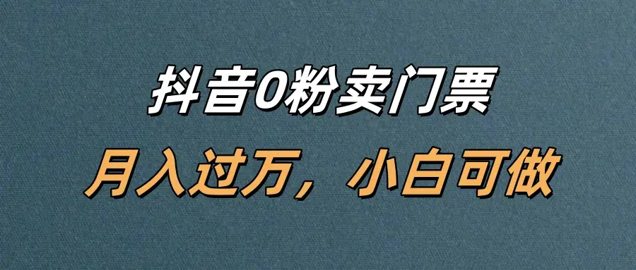 抖音0粉卖门票，月入过万，小白可做-创业猫
