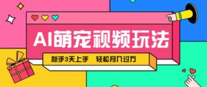 AI萌宠视频玩法，操作简单新手也能快速上手，轻松月入过万！-五六七网创电商学院