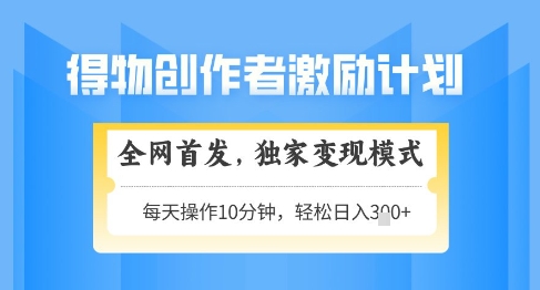 得物创作者激励，独家变现模式，轻松上手，日入3张+可矩阵，可放大【揭秘】-五六七网创电商学院