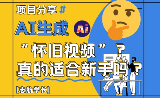 AI生成怀旧视频真的很适合新手？详细讲解！-五六七网创电商学院