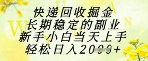 快递回收掘金项目，长期稳定的副业，新手小白当天上手，轻松日入1k+【揭秘】-五六七网创电商学院