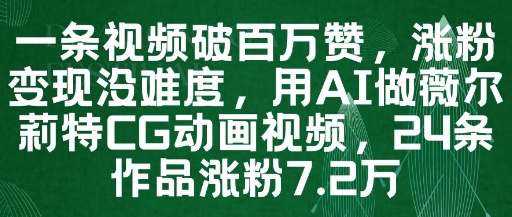 一条视频破百万赞，涨粉变现没难度，用AI做薇尔莉特CG动画视频，24条作品涨粉7.2W-五六七网创电商学院