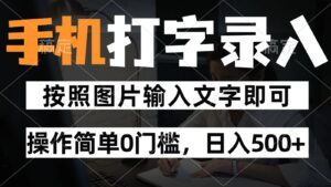 纯手机打字录入项目，按照图片的字输入即可 ，操作简单零门槛24小时都可以做-五六七网创电商学院