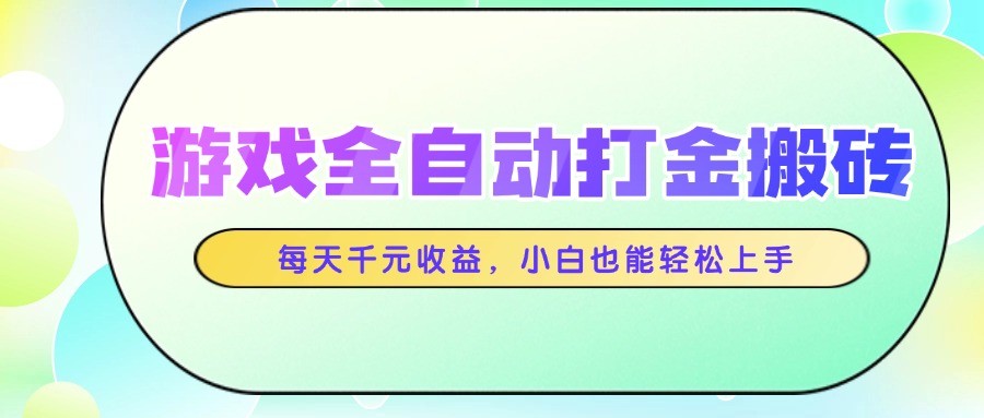 游戏全自动打金搬砖，每天千元收益，小白也能轻松上手-五六七网创电商学院