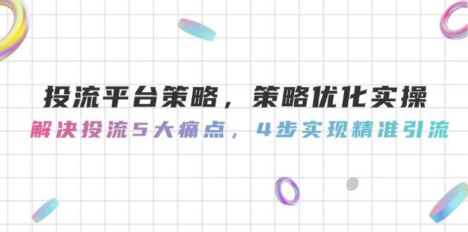 投流平台策略，策略优化实操，解决投流5大痛点，4步实现精准引流-五六七网创电商学院