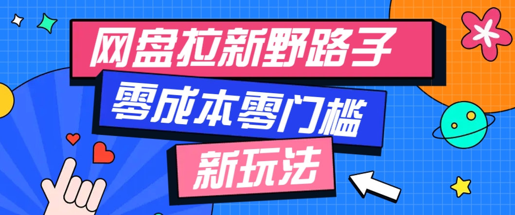 一个人也能操作的网盘拉新野路子玩法，零成本零门槛多种变现方式，轻松月入万元-五六七网创电商学院
