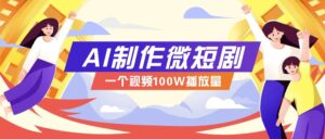 AI制作微短剧实操教程，今年最大风口一个视频100W播放量，附详细实操+变现计划-五六七网创电商学院