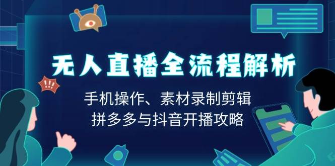无人直播全流程解析：手机操作、素材录制剪辑、拼多多与抖音开播攻略-五六七网创电商学院