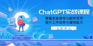 ChatGPT实战课程，掌握安装使用与邮件写作，提升工作效率与赚钱能力-五六七网创电商学院