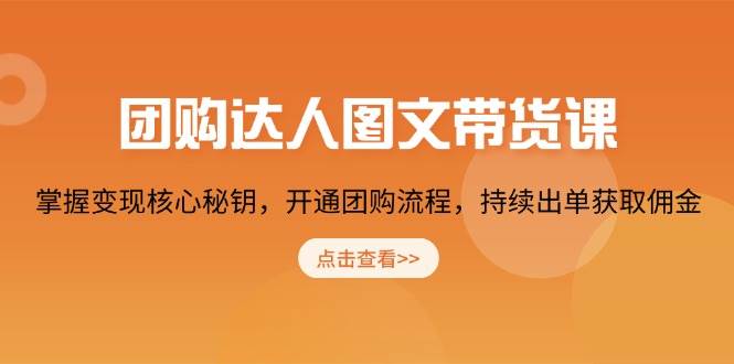 团购达人图文带货课，掌握变现核心秘钥，开通团购流程，持续出单获取佣金-五六七网创电商学院
