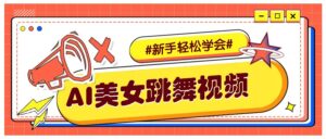 纯AI生成美女跳舞视频，零成本零门槛实操教程，新手也能轻松学会直接拿去涨粉-五六七网创电商学院