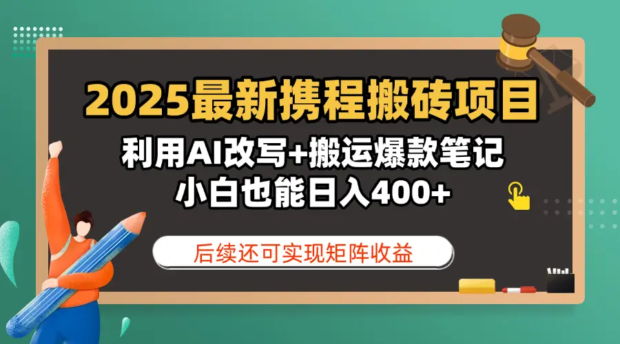 2025最新携程搬砖项目，利用AI改写+搬运爆款笔记，小白也能日入400+，后续还可实现矩阵收益-创业猫