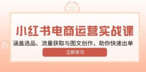 小红书变现运营实战课，涵盖选品、流量获取与图文创作，助你快速出单-五六七网创电商学院