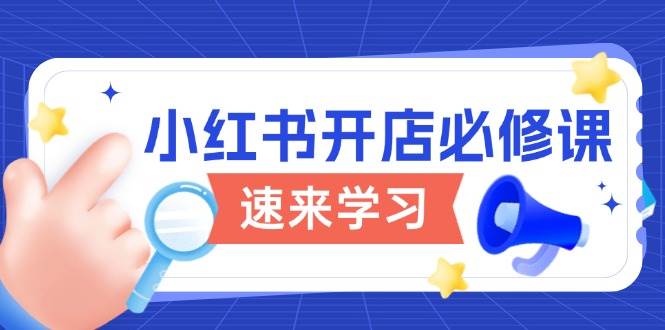 小红书开店必修课，详解开店流程与玩法规则，开启电商变现之旅-五六七网创电商学院