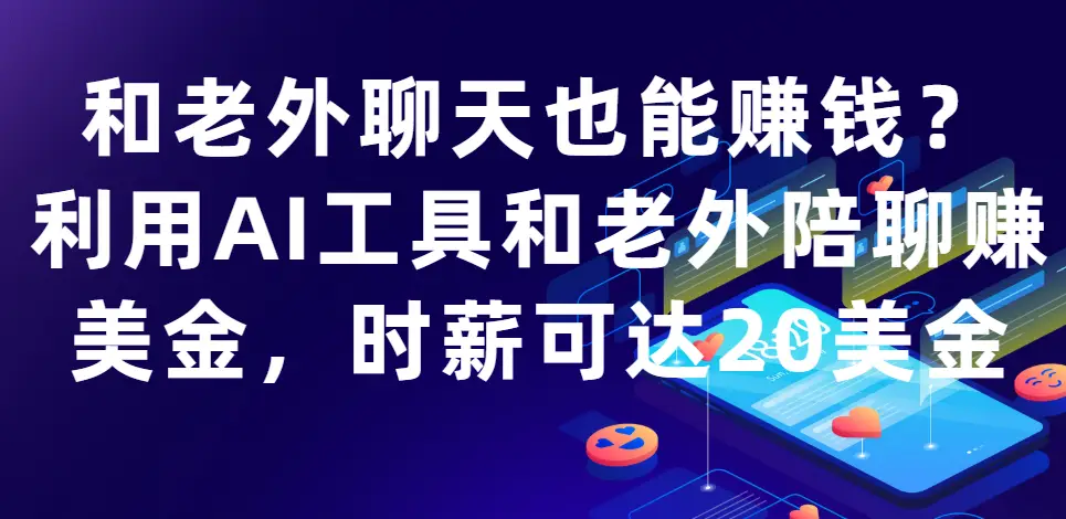 和老外聊天也能赚钱?利用AI工具和老外陪聊赚美金，时薪可达20美金-创业猫