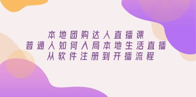 本地团购达人直播课：普通人如何入局本地生活直播, 从软件注册到开播流程-五六七网创电商学院