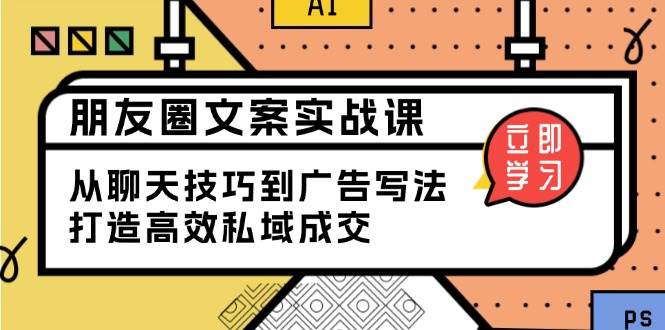 朋友圈文案实战课：从聊天技巧到广告写法，打造高效私域成交-五六七网创电商学院