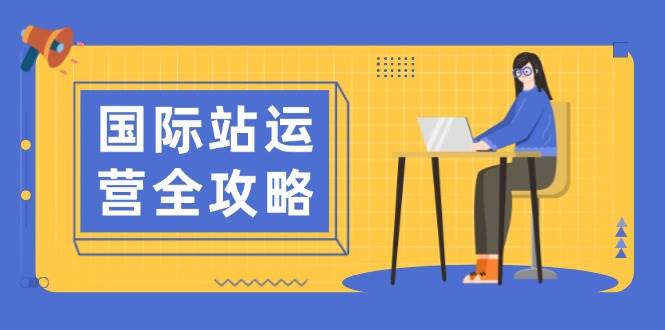 国际站运营全攻略：涵盖日常运营到数据分析，助力打造高效运营思路-五六七网创电商学院