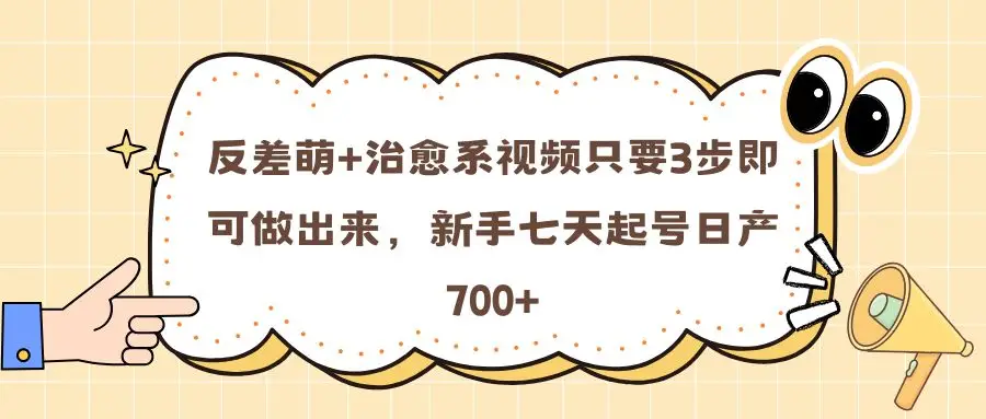 反差萌+治愈系视频只要3步即可做出来，新手七天起号日产700+-创业猫
