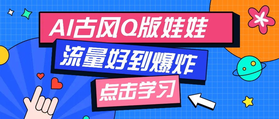 利用AI制做Q版古风娃娃视频，只需三步新手也能做出流量好到爆（附教程+提示…-五六七网创电商学院