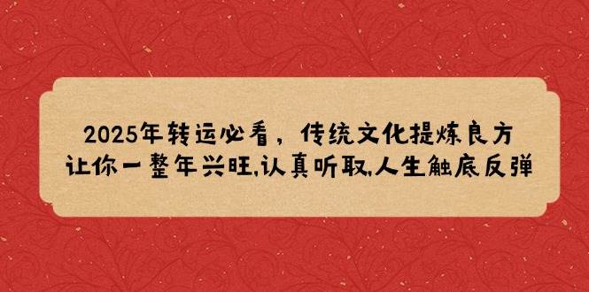 2025年转运必看，传统文化提炼良方,让你一整年兴旺,认真听取,人生触底反弹-五六七网创电商学院