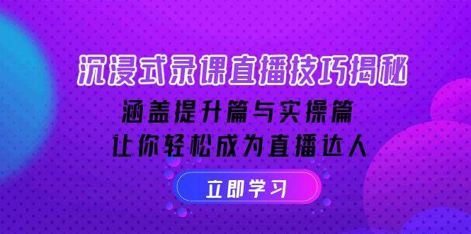 沉浸式录课直播技巧揭秘：涵盖提升篇与实操篇, 让你轻松成为直播达人-五六七网创电商学院