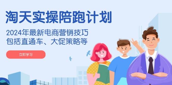 淘天实操陪跑计划，2024年最新电商营销技巧，包括直通车、大促策略等-五六七网创电商学院