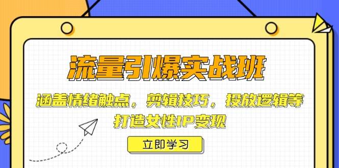 流量引爆实战班，涵盖情绪触点，剪辑技巧，投放逻辑等，打造女性IP变现-五六七网创电商学院