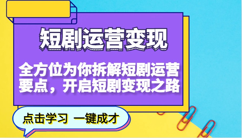 短剧运营变现，全方位为你拆解短剧运营要点，开启短剧变现之路-五六七网创电商学院