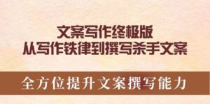 文案写作终极版，从写作铁律到撰写杀手文案，全方位提升文案撰写能力-五六七网创电商学院