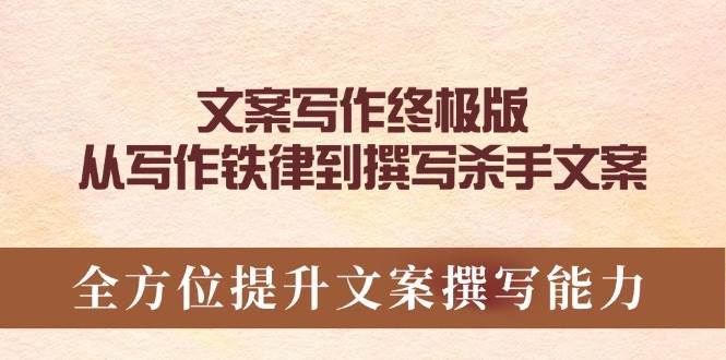 文案写作终极版，从写作铁律到撰写杀手文案，全方位提升文案撰写能力-五六七网创电商学院