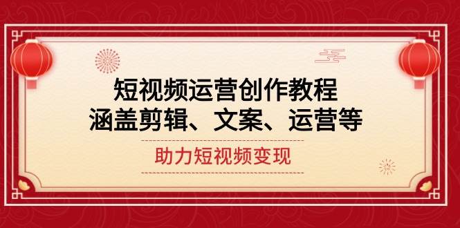 短视频运营创作教程，涵盖剪辑、文案、运营等，助力短视频变现-五六七网创电商学院