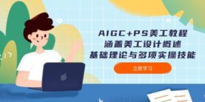 AIGC+PS美工教程：涵盖美工设计概述、基础理论与多项实操技能-五六七网创电商学院