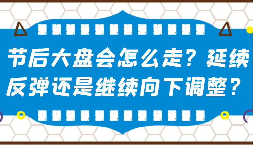 某公众号付费文章：节后大盘会怎么走？延续反弹还是继续向下调整？-五六七网创电商学院