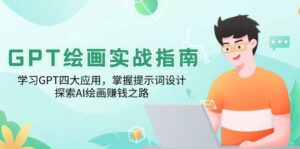 GPT绘画实战指南：学习GPT四大应用，掌握提示词设计，探索AI绘画赚钱之路-五六七网创电商学院