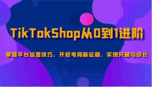TikTokShop从0到1进阶，掌握平台运营技巧，开启电商新征程，实现突破与成长-五六七网创电商学院