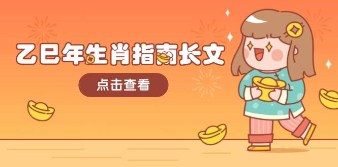 乙巳年生肖指南长文，结合大环境与生肖，字字精华，助你财福顺利 迎接好运-五六七网创电商学院