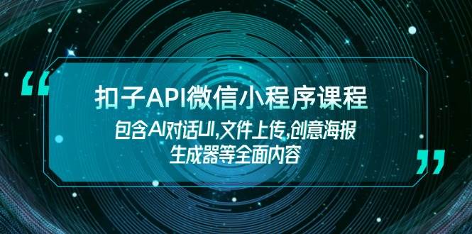 扣子API微信小程序课程，包含AI对话UI,文件上传,创意海报生成器等全面内容-五六七网创电商学院