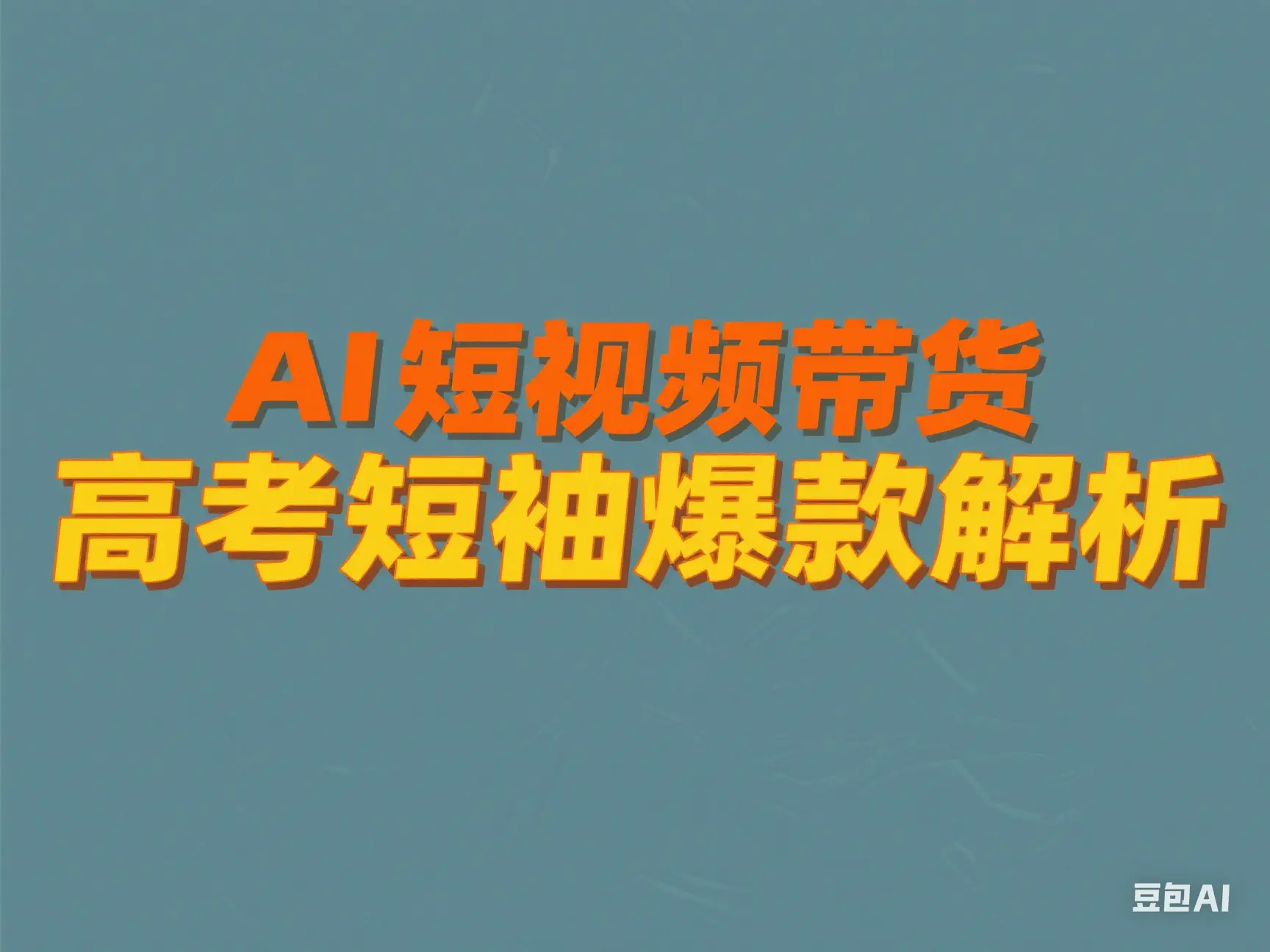 AI 短视频带货 高考短袖爆款解析-创业猫