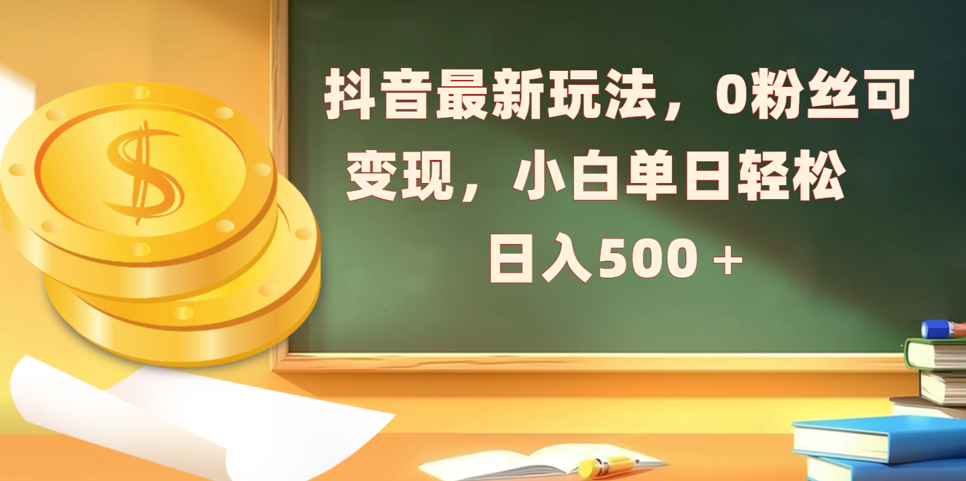 抖音最新玩法，0粉丝可变现，小白单日轻松日入500＋-五六七网创电商学院
