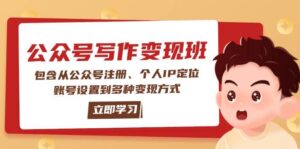 公众号变现班：包含从公众号注册、个人IP定位、账号设置到多种变现方式-五六七网创电商学院