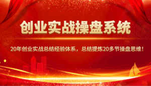 创业实战操盘系统，20年创业实战总结经验体系，总结提炼20多节操盘思维！-五六七网创电商学院