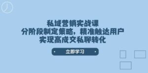 私域营销实战课，分阶段制定策略，精准触达用户，实现高成交私聊转化-五六七网创电商学院